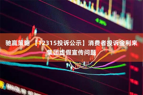 驰赢策略 【12315投诉公示】消费者投诉金利来集团虚假宣传问题
