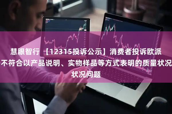 慧眼智行 【12315投诉公示】消费者投诉欧派家居不符合以产品说明、实物样品等方式表明的质量状况问题