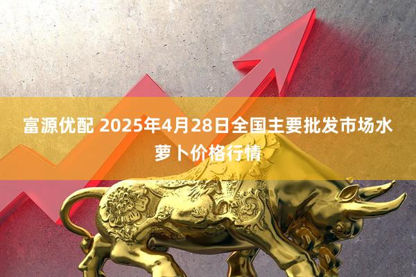 富源优配 2025年4月28日全国主要批发市场水萝卜价格行情