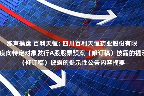 涨声操盘 百利天恒: 四川百利天恒药业股份有限公司关于2025年度向特定对象发行A股股票预案（修订稿）披露的提示性公告内容摘要
