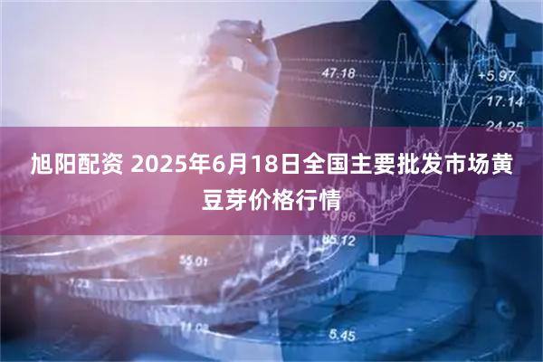 旭阳配资 2025年6月18日全国主要批发市场黄豆芽价格行情