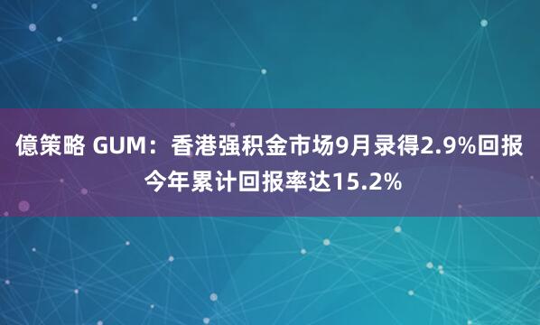 億策略 GUM：香港强积金市场9月录得2.9%回报 今年累计回报率达15.2%
