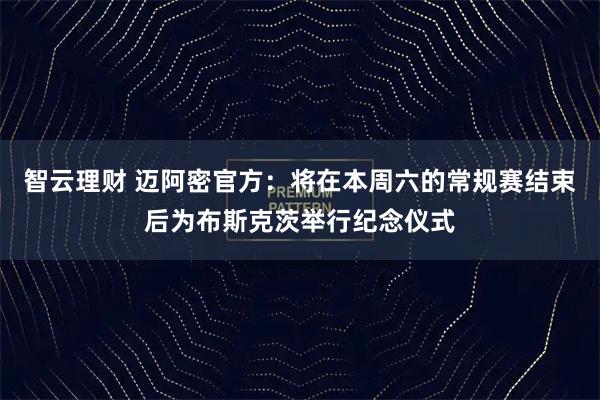 智云理财 迈阿密官方：将在本周六的常规赛结束后为布斯克茨举行纪念仪式
