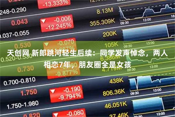 天创网 新郎跳河轻生后续：同学发声悼念，两人相恋7年，朋友圈全是女孩