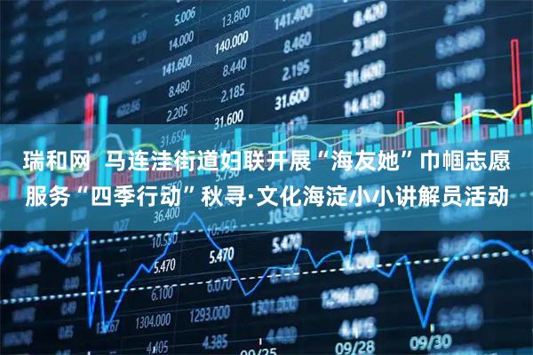 瑞和网 马连洼街道妇联开展“海友她”巾帼志愿服务“四季行动”秋寻·文化海淀小小讲解员活动