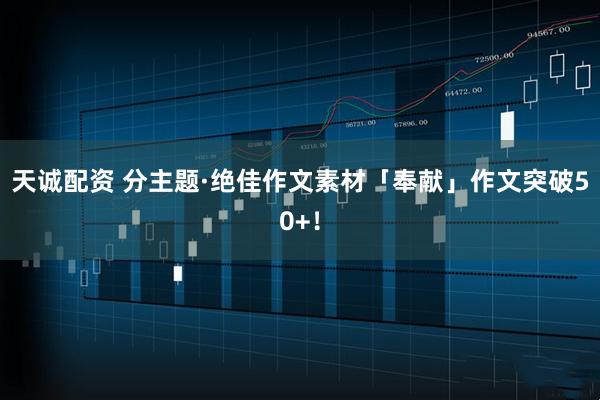 天诚配资 分主题·绝佳作文素材「奉献」作文突破50+!