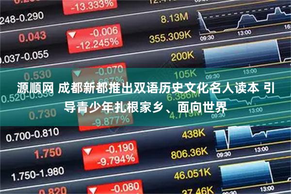 源顺网 成都新都推出双语历史文化名人读本 引导青少年扎根家乡、面向世界