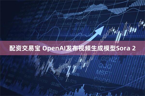配资交易宝 OpenAI发布视频生成模型Sora 2