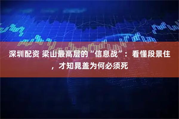 深圳配资 梁山最高层的“信息战”：看懂段景住，才知晁盖为何必须死