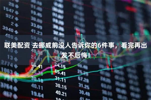 联美配资 去挪威前没人告诉你的6件事，看完再出发不后悔！